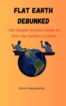 flat earth debunked a simple science guide to why the earth is a globe 1st edition kelvin mayweather ,scott