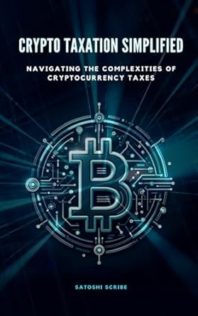 crypto taxation simplified navigating the complexities of cryptocurrency taxes 1st edition satoshi scribe