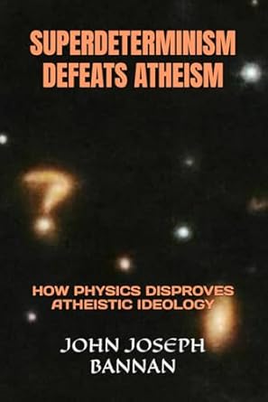 superdeterminism defeats atheism how physics disproves atheistic ideology 1st edition john joseph bannan