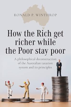 how the rich get richer while the poor stay poor a philosophical deconstruction of the australian taxation