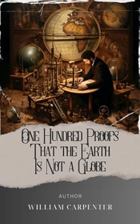 one hundred proofs that the earth is not a globe unveiling earths secrets william carpenters convincing