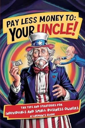 pay less money to your uncle tax tips and strategies for individuals and small business owners a laymans