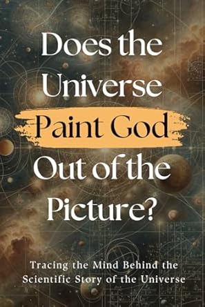 does the universe paint god out of the picture tracing the mind behind the scientific story of the universe