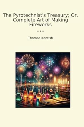 the pyrotechnists treasury or complete art of making fireworks 1st edition thomas kentish b0dfvzc4tx