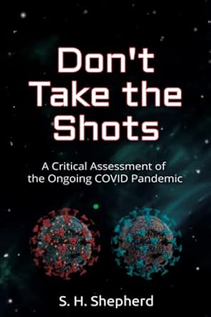 dont take the shots a critical assessment of the ongoing covid pandemic 1st edition s h shepherd b0b8xmmfm5,