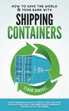 how to save the world and your bank with shipping containers learn the basics on how to create your own home