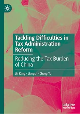 tackling difficulties in tax administration reform reducing the tax burden of china 2024th edition jia kang