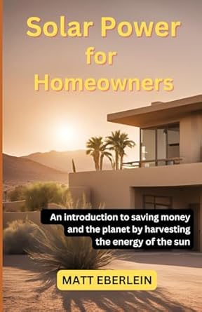 solar power for homeowners an introduction to saving money and the planet by harvesting the energy of the sun