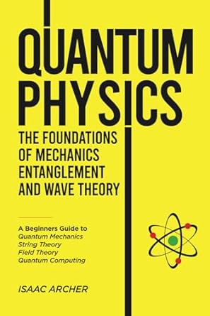 quantum physics the foundations of mechanics entanglement and wave theory a beginners guide to quantum