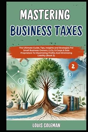 mastering business taxes the ultimate guide tips insights and strategies for small business owners llcs s