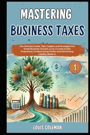 mastering business taxes the ultimate guide tips insights and strategies for small business owners llcs s