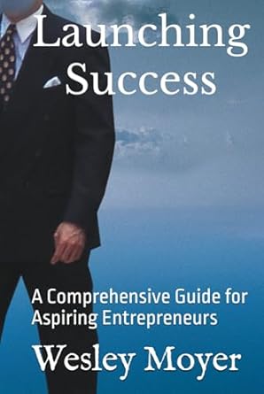 launching success a comprehensive guide for aspiring entrepreneurs 1st edition wesley moyer b0dj12bvmw,