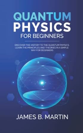 quantum physics for beginners discover the history to the quantum physics learn the principles and theories