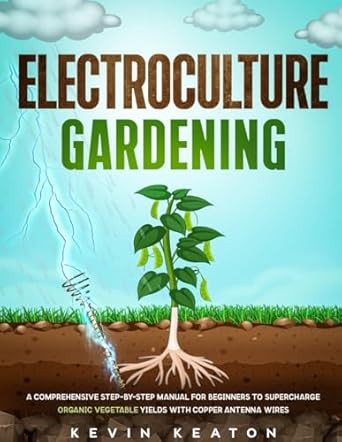 electroculture gardening a comprehensive step by step manual for beginners to supercharge organic vegetable