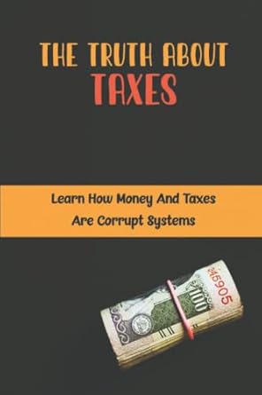 the truth about taxes learn how money and taxes are corrupt systems 1st edition carl rosebrook b09rg5m9r4,