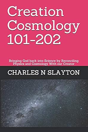 creation cosmology 101 202 bringing god back into science by reconciling physics and cosmology with our