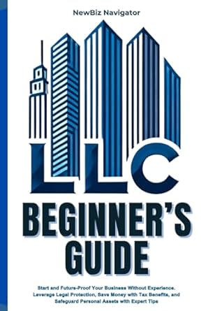 llc beginners guide start and future proof your business without experience leverage legal protection save