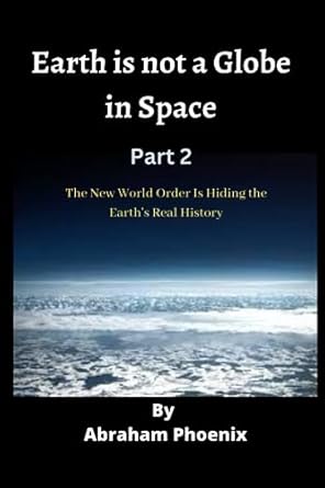 earth is not a globe in space the new world order is hiding the earths real history 1st edition abraham