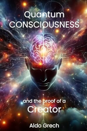 quantum consciousness and the proof of a creator 1st edition aldo grech b0d3tgmc6k, 979-8323291670