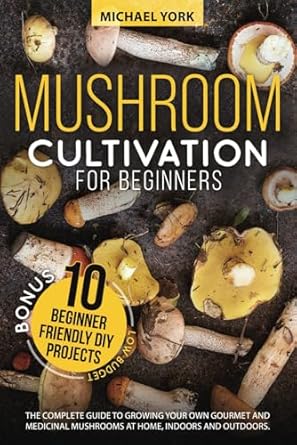 mushroom cultivation for beginners the complete guide to growing your own gourmet and medicinal mushrooms at