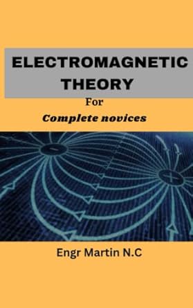 electromagnetic theory for complete novices 1st edition engr martin n c b0btrw3bj3, 979-8375998930