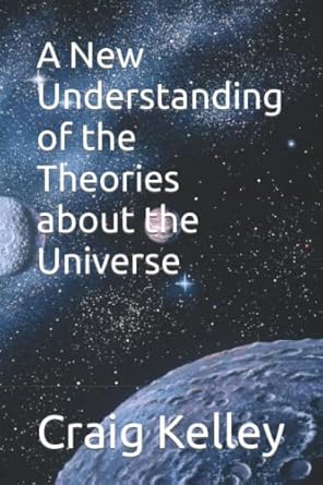 a new understanding of the theories about the universe 1st edition craig l kelley b0b15z1593, 979-8829219376