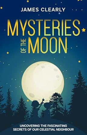 mysteries of the moon uncovering the fascinating secrets of our celestial neighbour 1st edition james clearly