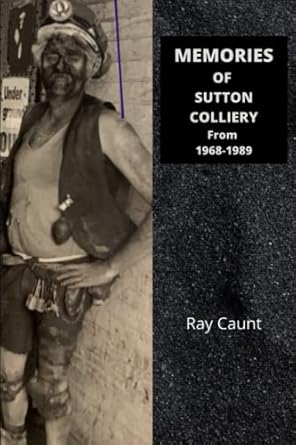 memories of sutton colliery from 1968 1989 ray caunt 1st edition mr ray caunt b09kncx5w2, 979-8754959484