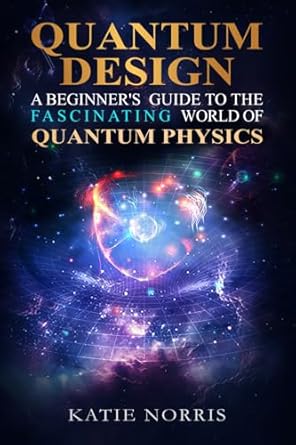 quantum design a beginners guide to the fascinating world of quantum physics 1st edition katie norris ,laird