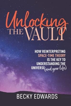 unlocking the vault how reinterpreting space time theory is the key to understanding the universe 1st edition