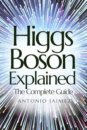 higgs boson explained the complete guide everything you need to know for total and immediate compression 1st