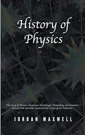 history of physics the story of newton feynman schrodinger heisenberg and einstein discover the men who