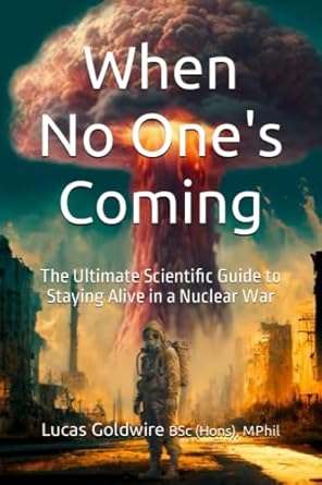 when no ones coming the ultimate scientific guide to staying alive in a nuclear war 1st edition lucas