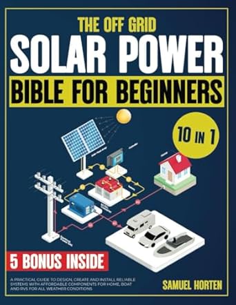 the off grid solar power bible for beginners 10 in 1 a practical guide to design create and install reliable