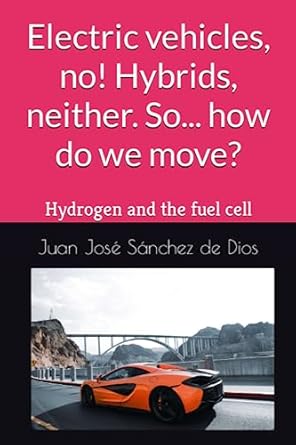 electric vehicles no hybrids neither so how do we move hydrogen and the fuel cell 1st edition juan jose