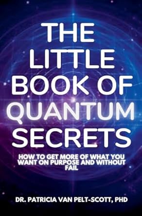 the little book of quantum secrets how to get more of what you want on purpose and without fail 1st edition