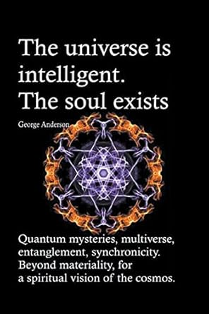 the universe is intelligent the soul exists quantum mysteries multiverse entanglement synchronicity beyond