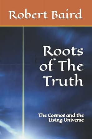 roots of the truth the cosmos and the living universe 1st edition robert baird ,ginny b baird b09ngrhbft,