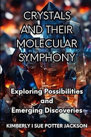 crystals and their molecular symphony exploring possibilities and emerging discoveries 1st edition kimberly i