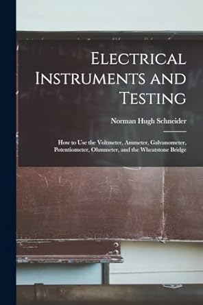 electrical instruments and testing how to use the voltmeter ammeter galvanometer potentiometer ohmmeter and