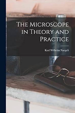 the microscope in theory and practice 1st edition karl wilhelm naegeli 1018439072, 978-1018439075