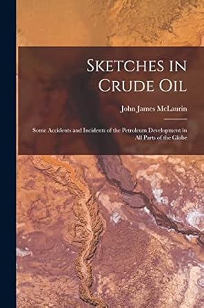 sketches in crude oil some accidents and incidents of the petroleum development in all parts of the globe 1st