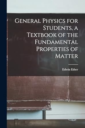 general physics for students a textbook of the fundamental properties of matter 1st edition edwin edser