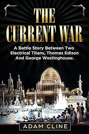 the current war a battle story between two electrical titans thomas edison and george westinghouse 1st