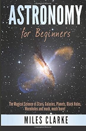 astronomy astronomy for beginners the magical science of stars galaxies planets black holes wormholes and