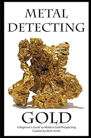 metal detecting gold a beginners guide to modern gold prospecting 1st edition mark d smith 1512155977,