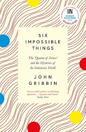 six impossible things the quanta of solace and the mysteries of the subatomic world 1st edition john gribbin