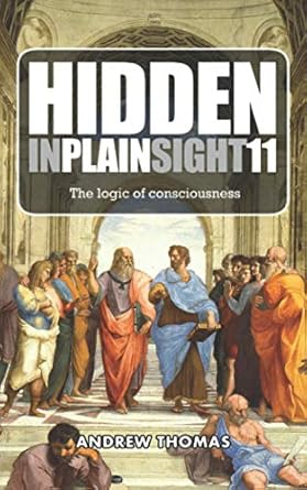 hidden in plain sight 11 the logic of consciousness 1st edition dr andrew h thomas 1795493011, 978-1795493017