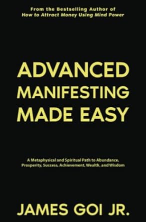 advanced manifesting made easy a metaphysical and spiritual path to abundance prosperity success achievement