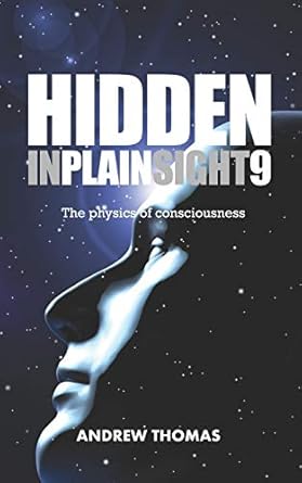 hidden in plain sight 9 the physics of consciousness 1st edition dr andrew h thomas 1984115073, 978-1984115072